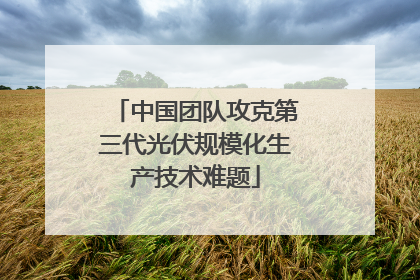 中国团队攻克第三代光伏规模化生产技术难题